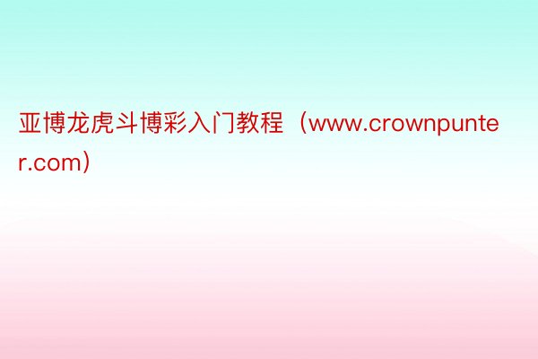 亚博龙虎斗博彩入门教程（www.crownpunter.com）