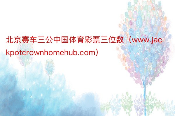 北京赛车三公中国体育彩票三位数（www.jackpotcrownhomehub.com）