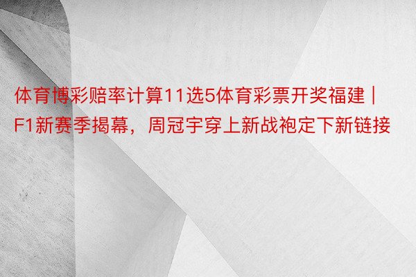 体育博彩赔率计算11选5体育彩票开奖福建 | F1新赛季揭幕，周冠宇穿上新战袍定下新链接