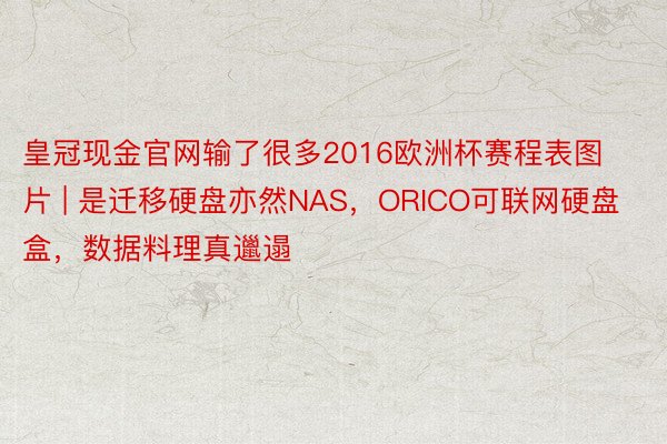 皇冠现金官网输了很多2016欧洲杯赛程表图片 | 是迁移硬盘亦然NAS，ORICO可联网硬盘盒，数据料理真邋遢