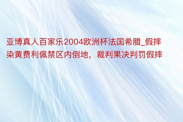 亚博真人百家乐2004欧洲杯法国希腊_假摔染黄费利佩禁区内倒地，裁判果决判罚假摔