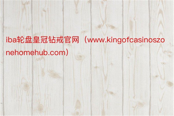 iba轮盘皇冠钻戒官网（www.kingofcasinoszonehomehub.com）