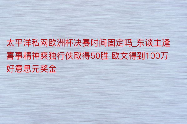 太平洋私网欧洲杯决赛时间固定吗_东谈主逢喜事精神爽独行侠取得50胜 欧文得到100万好意思元奖金