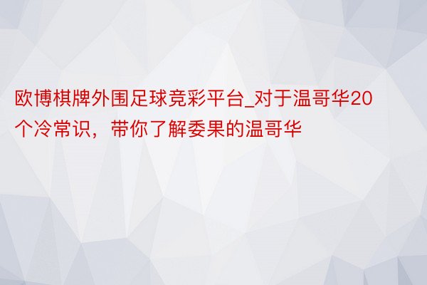 欧博棋牌外围足球竞彩平台_对于温哥华20个冷常识，带你了解委果的温哥华