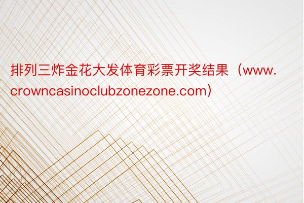 排列三炸金花大发体育彩票开奖结果（www.crowncasinoclubzonezone.com）