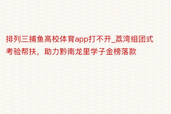 排列三捕鱼高校体育app打不开_荔湾组团式考验帮扶，助力黔南龙里学子金榜落款