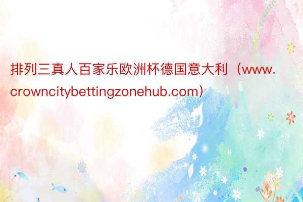 排列三真人百家乐欧洲杯德国意大利（www.crowncitybettingzonehub.com）