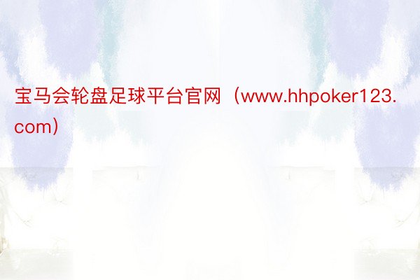 宝马会轮盘足球平台官网（www.hhpoker123.com）