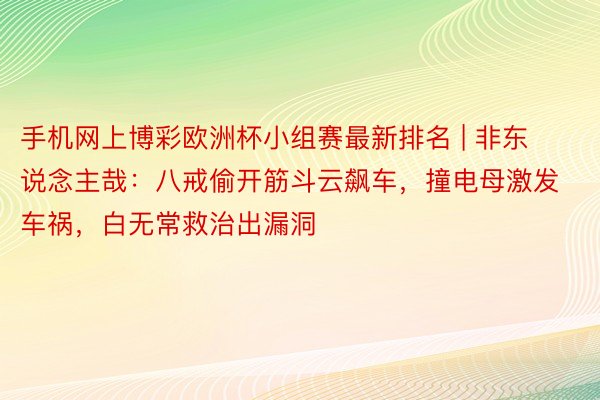 手机网上博彩欧洲杯小组赛最新排名 | 非东说念主哉：八戒偷开筋斗云飙车，撞电母激发车祸，白无常救治出漏洞