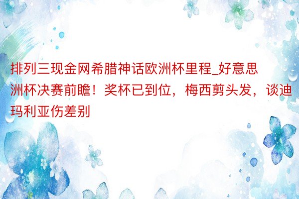 排列三现金网希腊神话欧洲杯里程_好意思洲杯决赛前瞻！奖杯已到