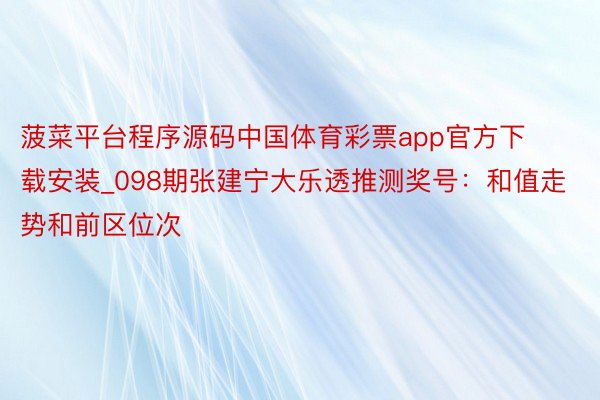 菠菜平台程序源码中国体育彩票app官方下载安装_098期张建