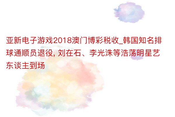 亚新电子游戏2018澳门博彩税收_韩国知名排球通顺员退役, 