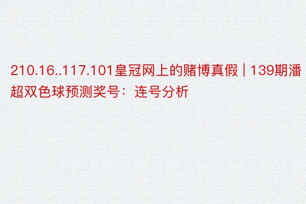 210.16..117.101皇冠网上的赌博真假 | 139期潘超双色球预测奖号：连号分析