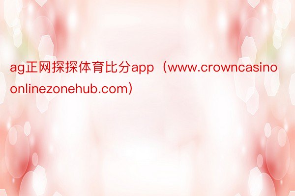 ag正网探探体育比分app（www.crowncasinoonlinezonehub.com）