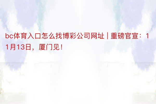 bc体育入口怎么找博彩公司网址 | 重磅官宣：11月13日，厦门见！