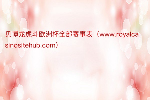 贝博龙虎斗欧洲杯全部赛事表（www.royalcasinositehub.com）