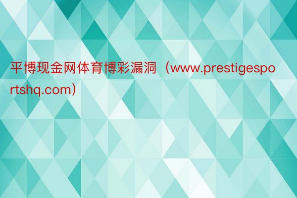 平博现金网体育博彩漏洞（www.prestigesports