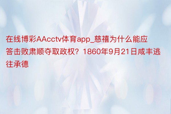 在线博彩AAcctv体育app_慈禧为什么能应答击败肃顺夺取