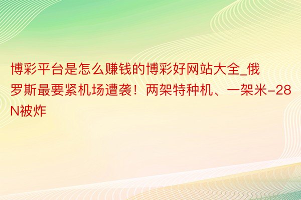 博彩平台是怎么赚钱的博彩好网站大全_俄罗斯最要紧机场遭袭！两