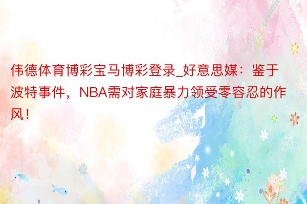 伟德体育博彩宝马博彩登录_好意思媒：鉴于波特事件，NBA需对