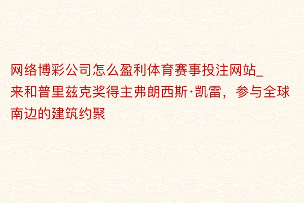 网络博彩公司怎么盈利体育赛事投注网站_来和普里兹克奖得主弗朗