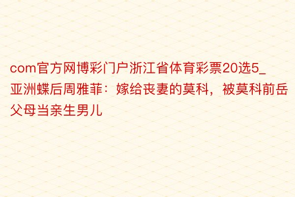 com官方网博彩门户浙江省体育彩票20选5_亚洲蝶后周雅菲：