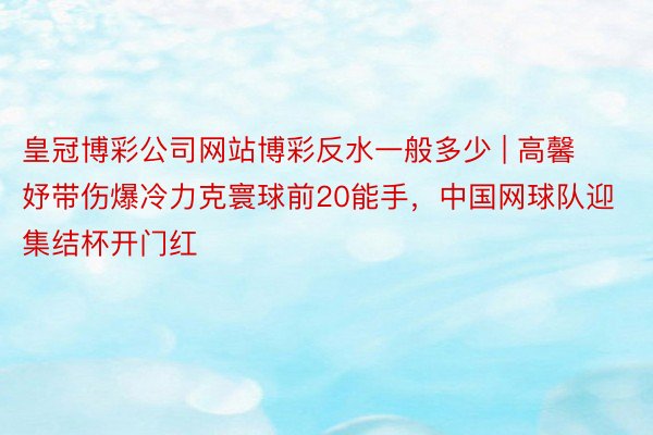 皇冠博彩公司网站博彩反水一般多少 | 高馨妤带伤爆冷力克寰球