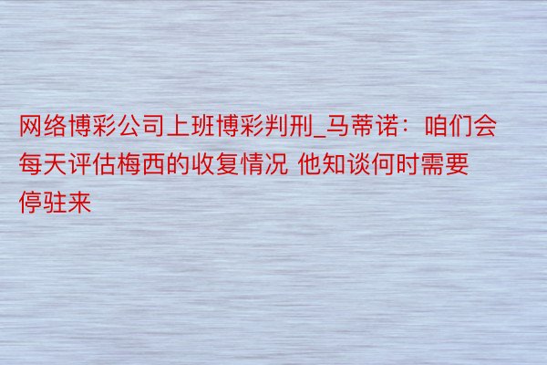 网络博彩公司上班博彩判刑_马蒂诺：咱们会每天评估梅西的收复情