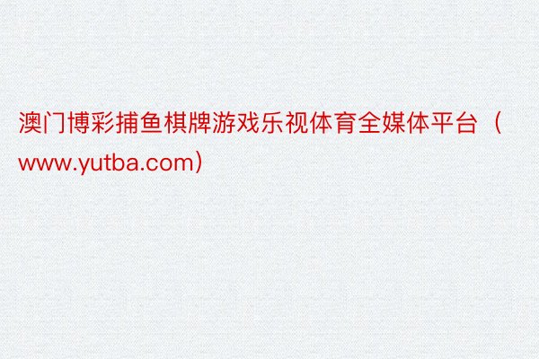 澳门博彩捕鱼棋牌游戏乐视体育全媒体平台（www.yutba.