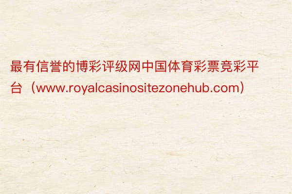 最有信誉的博彩评级网中国体育彩票竞彩平台（www.royal