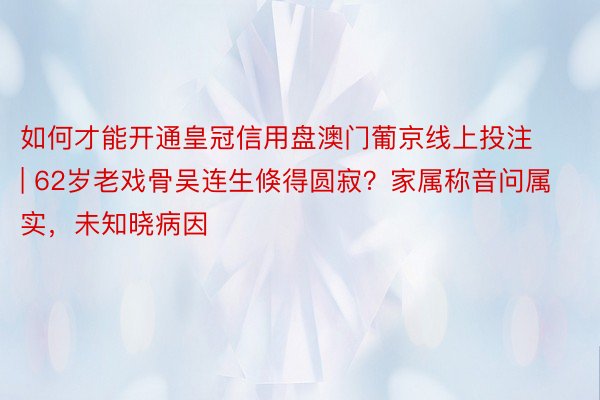 如何才能开通皇冠信用盘澳门葡京线上投注 | 62岁老戏骨吴连