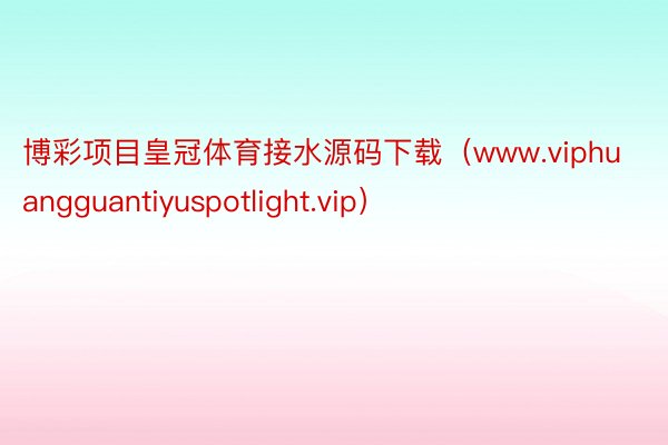 博彩项目皇冠体育接水源码下载（www.viphuanggua