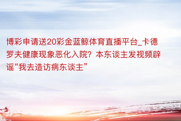 博彩申请送20彩金蓝鲸体育直播平台_卡德罗夫健康现象恶化入院