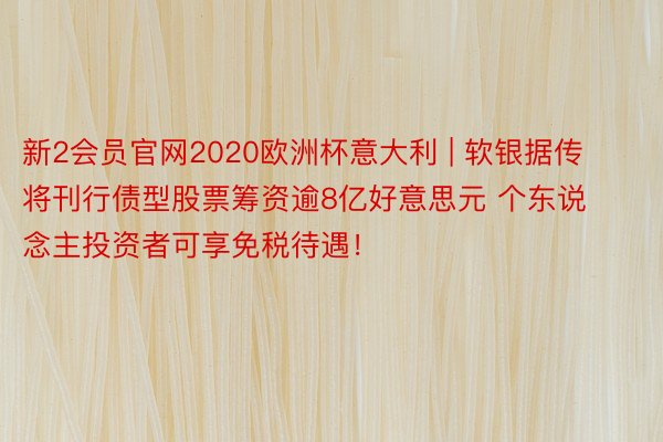 新2会员官网2020欧洲杯意大利 | 软银据传将刊行债型股票