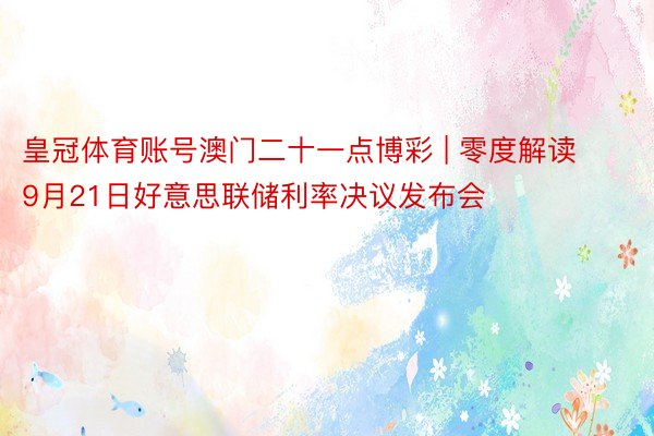 皇冠体育账号澳门二十一点博彩 | 零度解读9月21日好意思联