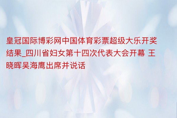 皇冠国际博彩网中国体育彩票超级大乐开奖结果_四川省妇女第十四